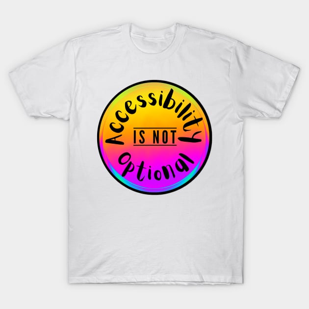 Accessibility Is Not Optional T-Shirt by Kary Pearson